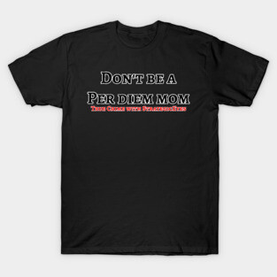 Don't be a per diem mom! T-Shirt
